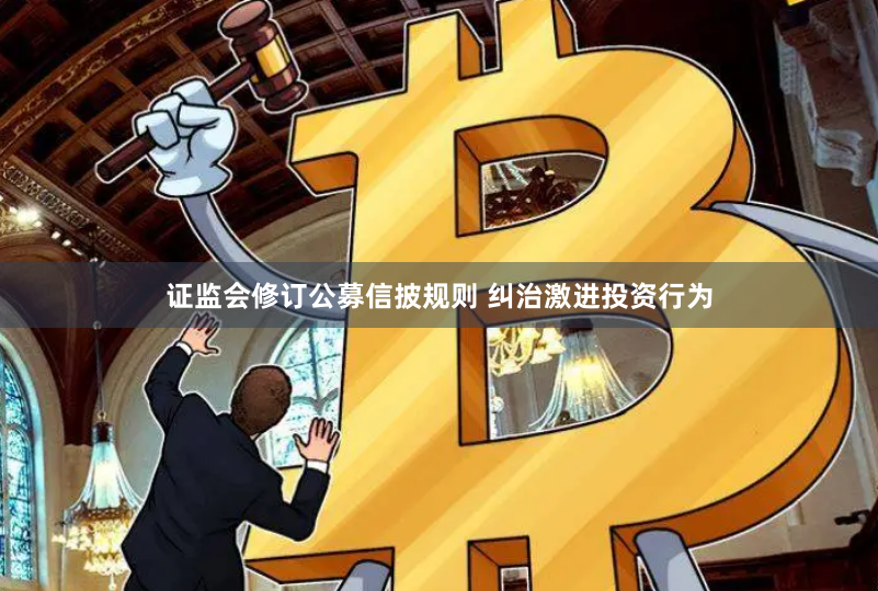 证监会修订公募信披规则 纠治激进投资行为