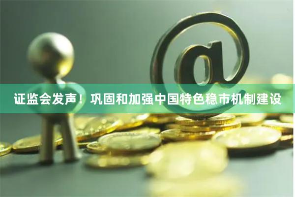证监会发声！巩固和加强中国特色稳市机制建设