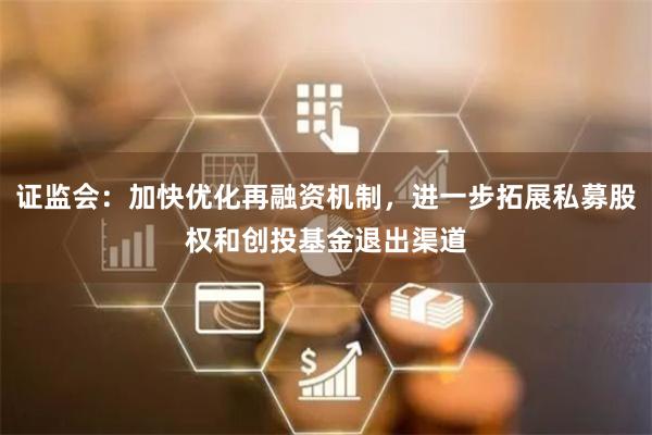 证监会：加快优化再融资机制，进一步拓展私募股权和创投基金退出渠道