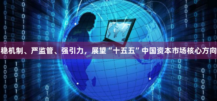 稳机制、严监管、强引力，展望“十五五”中国资本市场核心方向