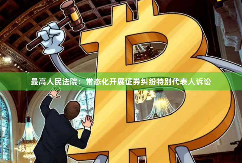 最高人民法院：常态化开展证券纠纷特别代表人诉讼
