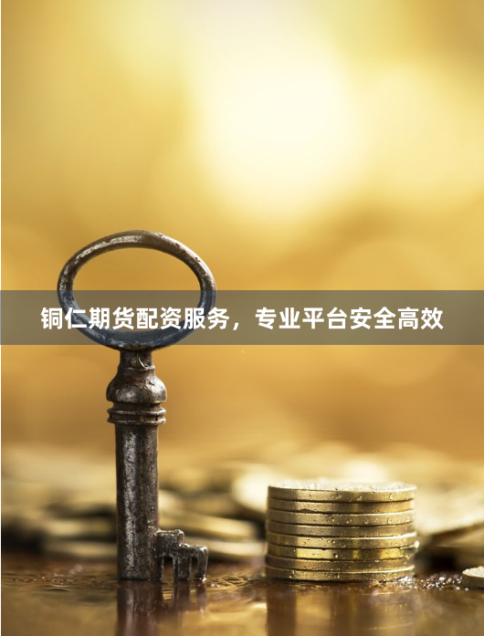 铜仁期货配资服务，专业平台安全高效