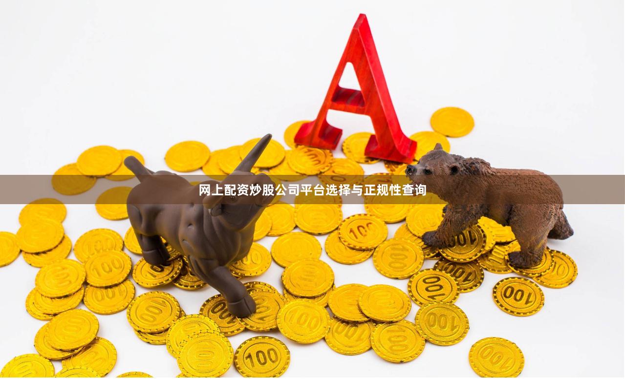 网上配资炒股公司平台选择与正规性查询
