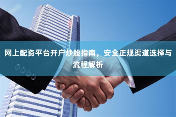 网上配资平台开户炒股指南，安全正规渠道选择与流程解析