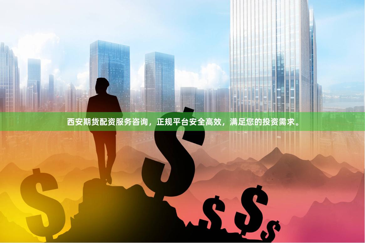 西安期货配资服务咨询，正规平台安全高效，满足您的投资需求。