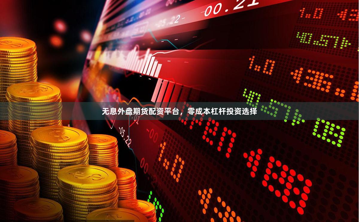 无息外盘期货配资平台，零成本杠杆投资选择