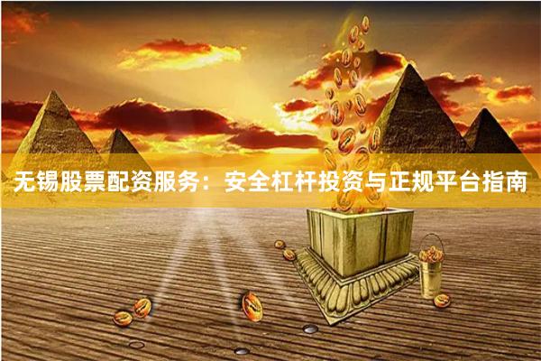 无锡股票配资服务：安全杠杆投资与正规平台指南