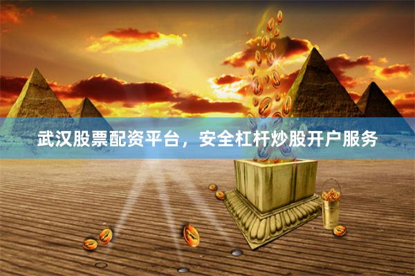 武汉股票配资平台，安全杠杆炒股开户服务