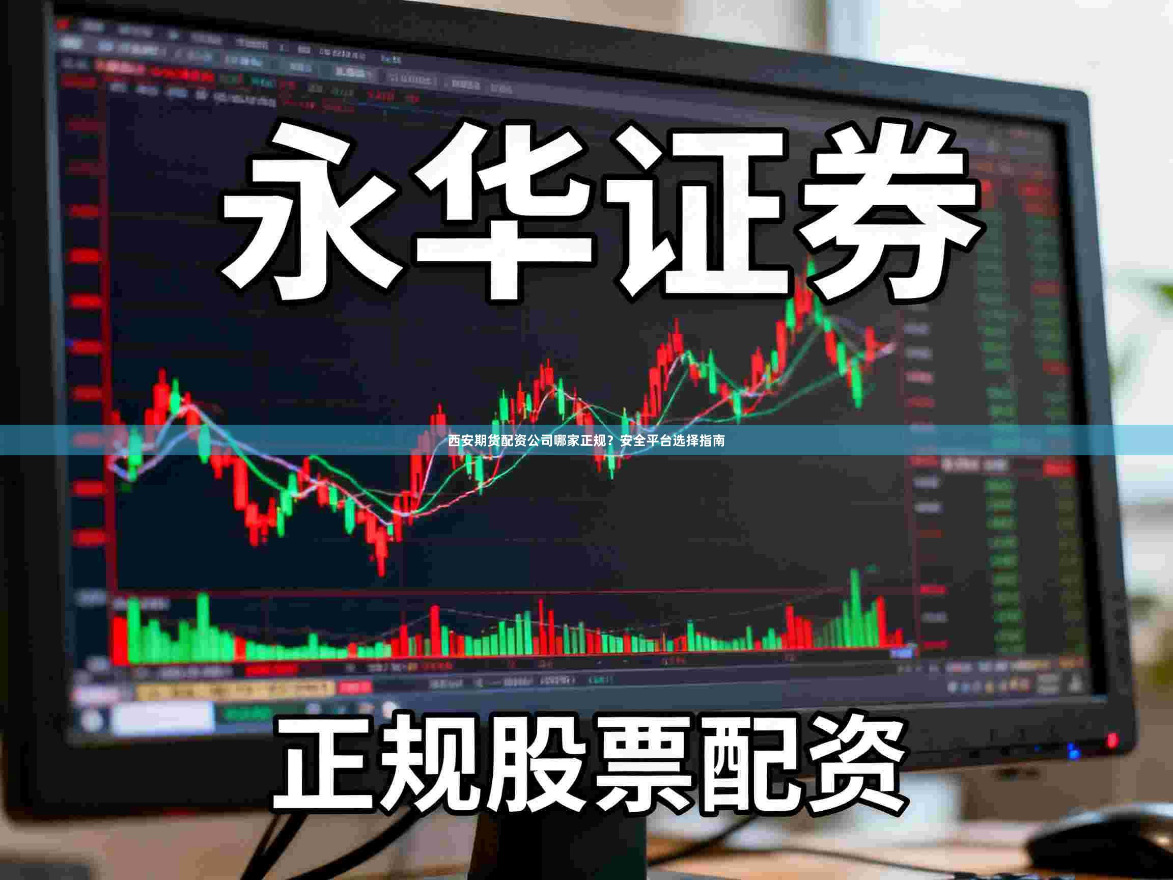 西安期货配资公司哪家正规？安全平台选择指南