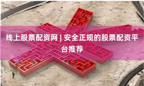 线上股票配资网 | 安全正规的股票配资平台推荐