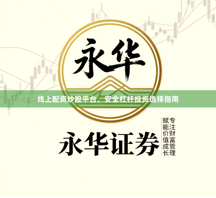 线上配资炒股平台，安全杠杆投资选择指南