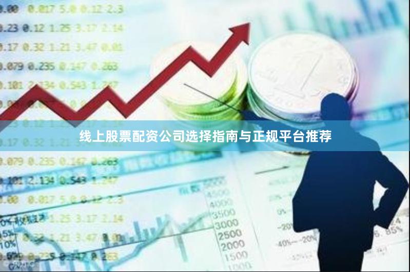 线上股票配资公司选择指南与正规平台推荐