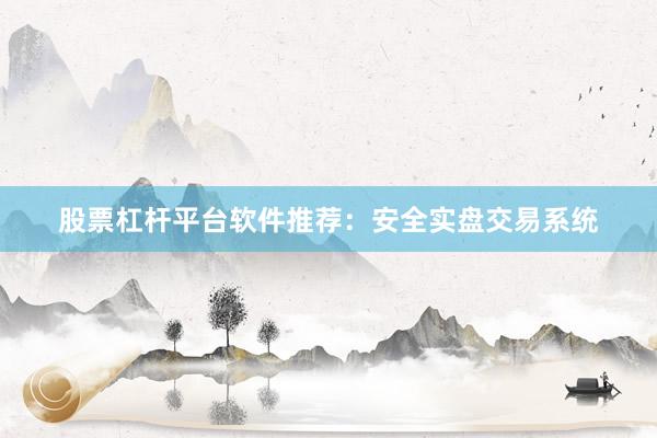 股票杠杆平台软件推荐：安全实盘交易系统
