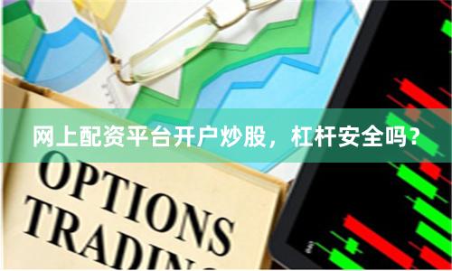 网上配资平台开户炒股，杠杆安全吗？