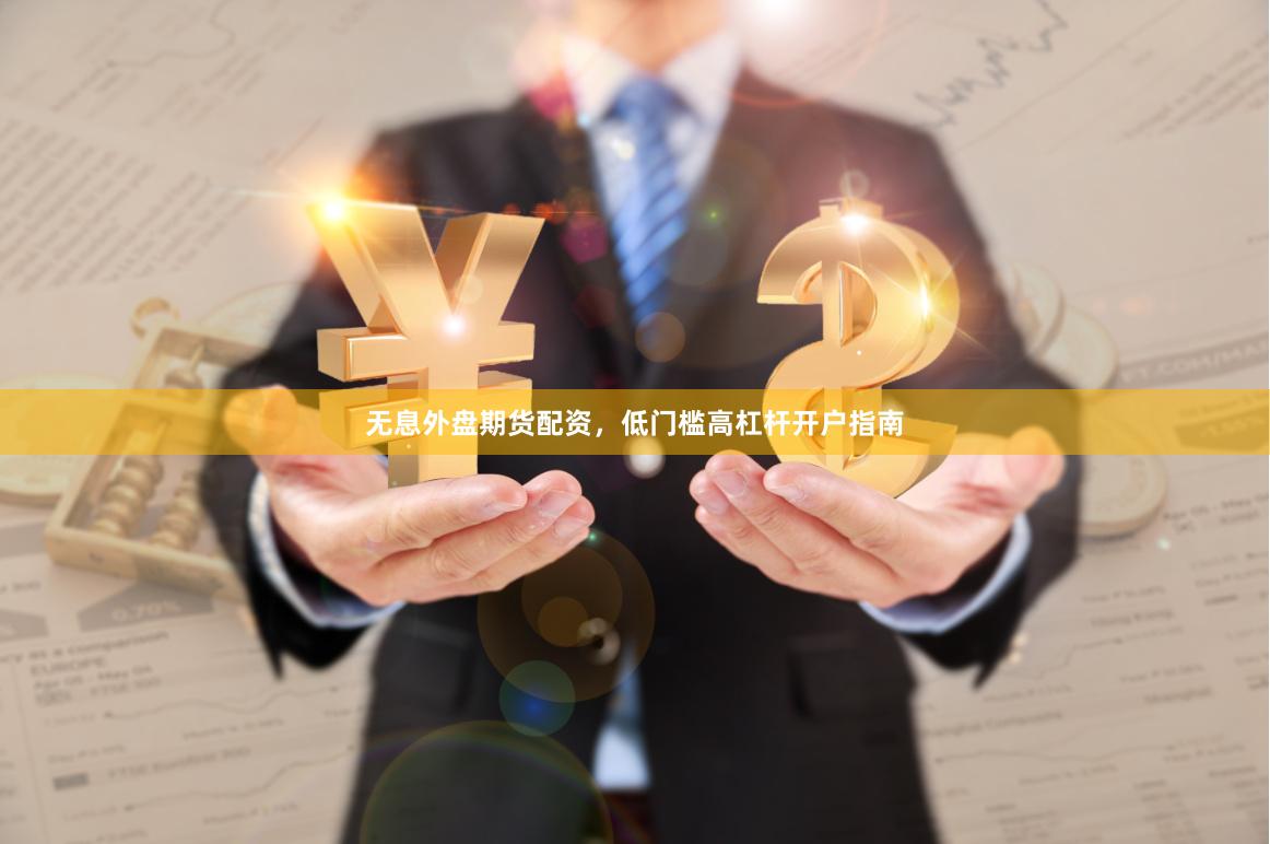 无息外盘期货配资，低门槛高杠杆开户指南