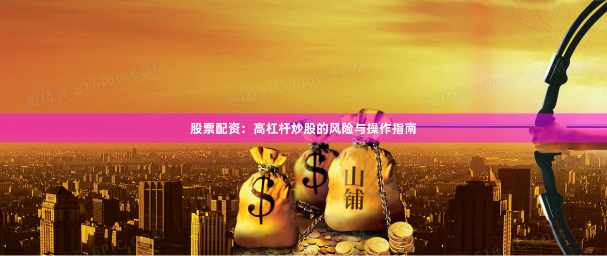 股票配资：高杠杆炒股的风险与操作指南