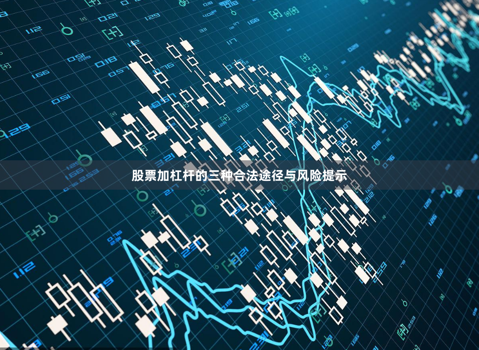 股票加杠杆的三种合法途径与风险提示