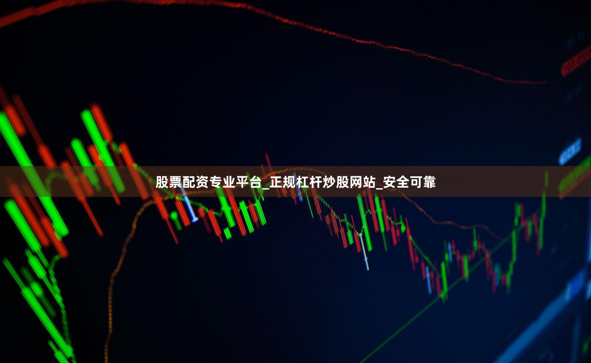 股票配资专业平台_正规杠杆炒股网站_安全可靠