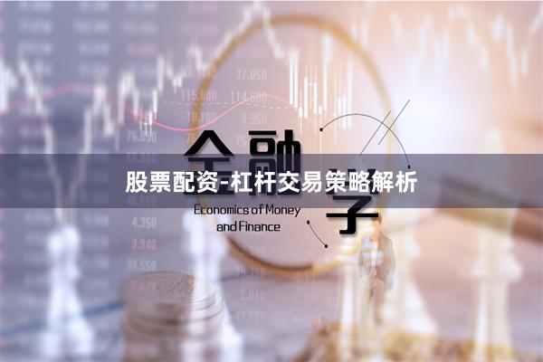 股票配资-杠杆交易策略解析