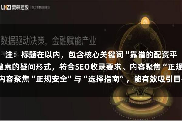 注：标题在以内，包含核心关键词“靠谱的配资平台”，并采用用户常搜索的疑问形式，符合SEO收录要求。内容聚焦“正规安全”与“选择指南”，能有效吸引目标用户点击。