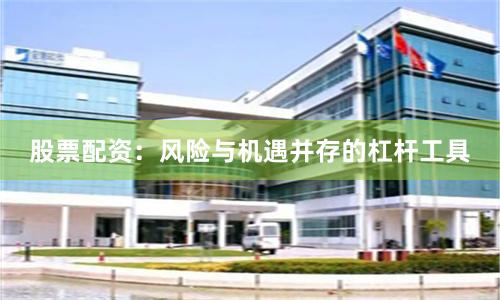 股票配资：风险与机遇并存的杠杆工具